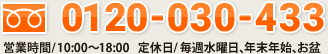 0120-030-433 営業時間/10:00～18:00 定休日/毎週水曜日、年末年始、お盆