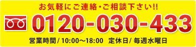 お気軽にご連絡・ご相談下さい！！0120-030-433 営業時間/10:00～18:00 定休日/毎週水曜日