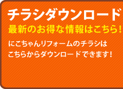 チラシダウンロード 最新のお得な情報はこちら！にこちゃんリフォームのチラシはこちらからダウンロードできます！